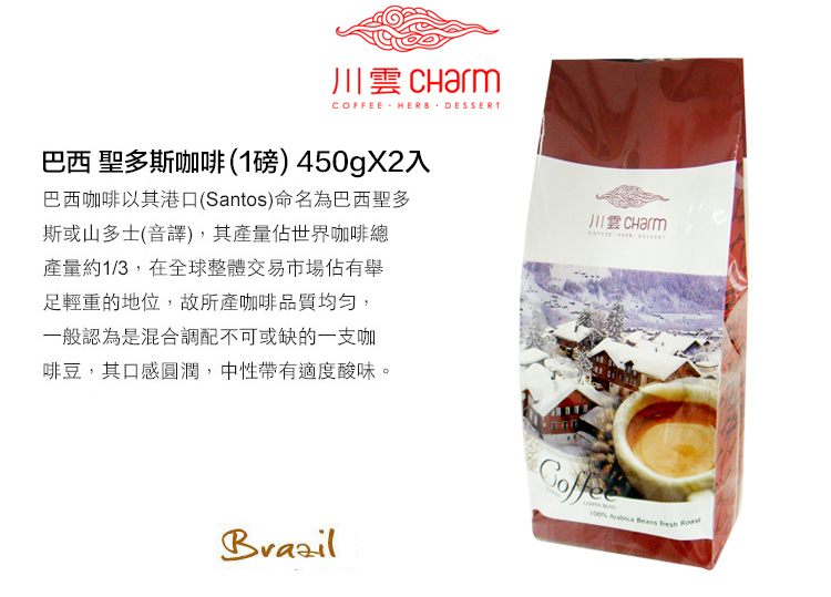 川雲 CharmCOFFEE  DESSERT巴西 聖多斯咖啡(1磅) 450gX2入巴西咖啡以其港口(Santos)命名為巴西聖多斯或山多士(音譯),其產量佔世界咖啡總產量約1/3,在全球整體交易市場佔有舉足輕重的地位,故所產咖啡品質均勻,一般認為是混合調配不可或缺的一支咖啡豆,其口感圓潤,中性帶有適度酸味。  Beans