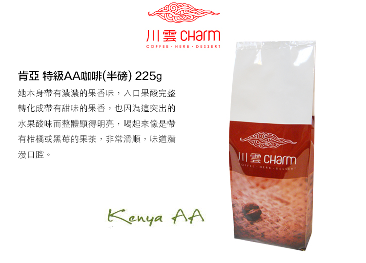 川雲  HERB 肯亞 特級AA咖啡(半磅)225g她本身帶有濃濃的果香味,入口果酸完整轉化成帶有甜味的果香,也因為這突出的水果酸味而整體顯得明亮,喝起來像是帶有柑橘或的果茶,非常滑順,味道瀰漫口腔。川雲 CharmCOFFEE  DESSERT AA