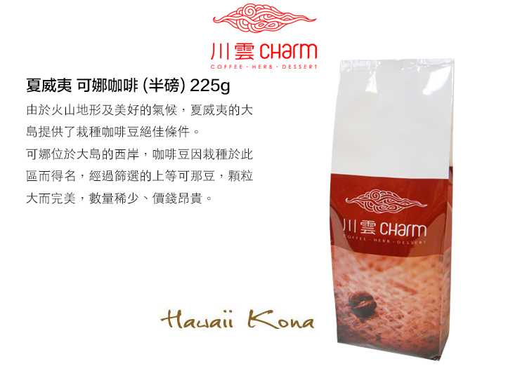 川雲 HERB 夏威夷 可娜咖啡(半磅) 225g由於火山地形及美好的氣候,夏威夷的大島提供了栽種咖啡豆絕佳條件。可娜位於大島的西岸,咖啡豆因栽種於此區而得名,經過篩選的上等可那豆,顆粒大而完美,數量稀少、價錢昂貴。川雲 Charm COFFEE DESSERT