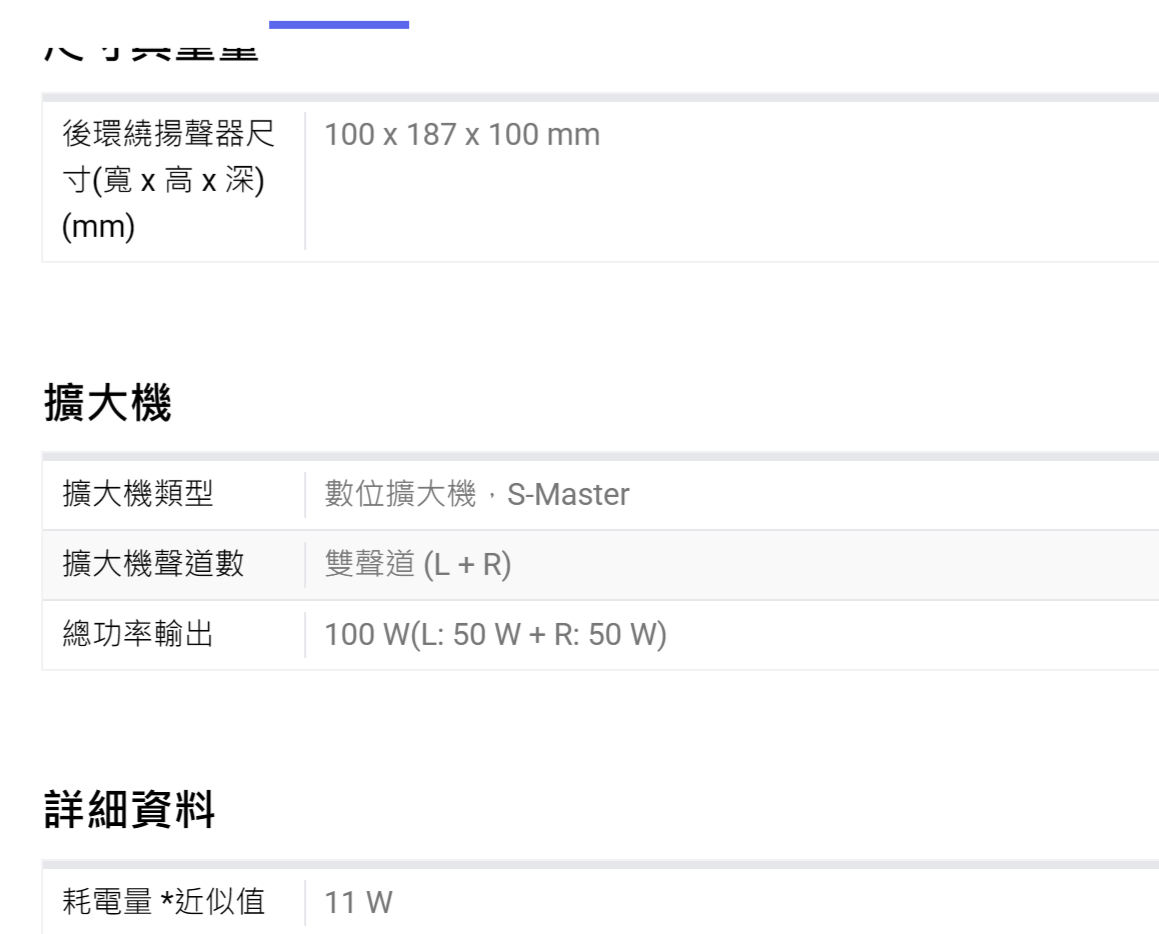 後環繞揚聲器尺100 x 187 x 100 mm寸寬x 高x 深)(mm)擴大機擴大機類型數位擴大機,S-Master擴大機聲道數雙聲道 (L + R)總功率輸出100 (L: 50 W + R: 50 W)詳細資料耗電量 *近似值11 W