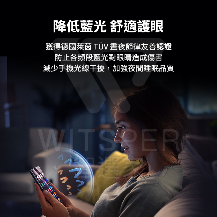 降低藍光 舒適護眼獲得德國萊茵 TÜV 晝夜節律友善認證防止各頻段藍光對眼睛造成傷害減少手機光線干擾,加強夜間睡眠品質WITSPER