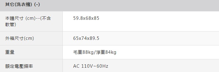 其它洗衣機) ()本體尺寸(cm)--(不含59.8x68x85軟管)外箱尺寸(cm)65x74x89.5重量毛重88kg/淨重84kg額定電壓頻率AC 110V~60Hz