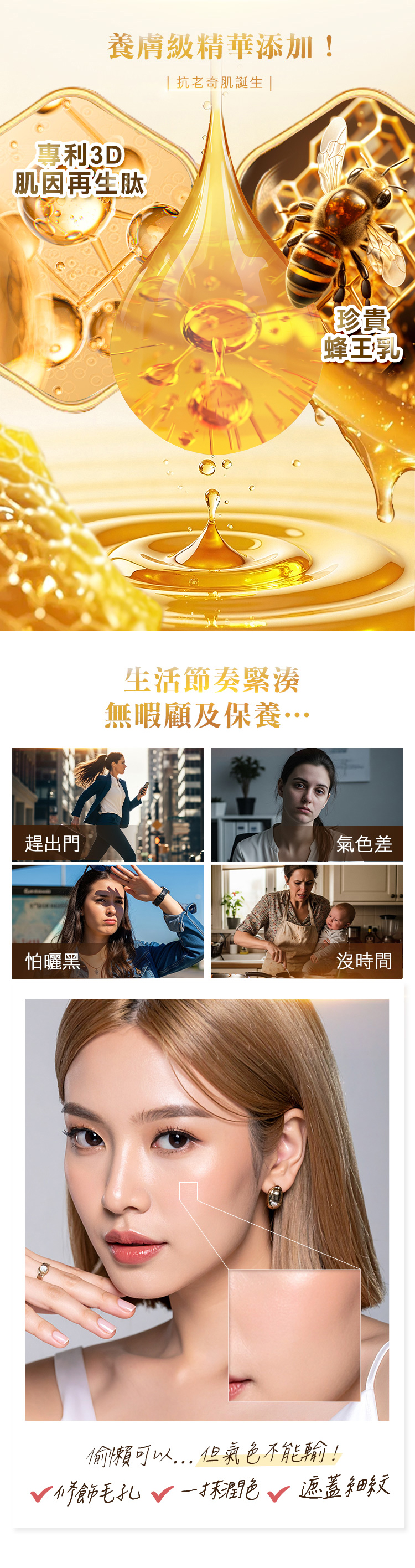 養膚級精華添加! 抗老奇肌誕生 |專利3D肌因再生肽趕出門生活節奏緊湊無暇顧及保養…珍貴【蜂王乳氣色差怕曬黑沒時間偷懶可以但氣色不能輸!修飾毛孔潤色遮蓋