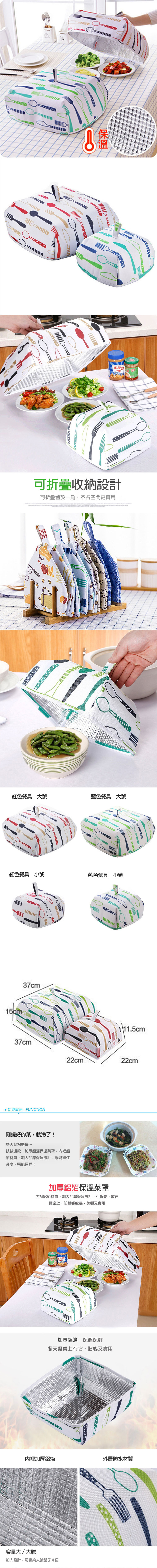 可折疊收納設計可折疊置於一角不占空間更實用SO紅色餐具 大號藍色餐具 大號紅色餐具 小號藍色餐具 小號15cm37cm11.5cm37cm22cm22cm功能展示FUNCTION剛燒好的菜就冷了!冬天菜冷得快試試這款:加厚鋁箔保溫菜罩,內裡鋁箔材質,加大加厚保溫設計,既能鎖住溫度,還能保鮮!加厚鋁箔保溫菜罩內裡鋁箔材質,加大加厚保溫設計,可折疊,放在餐桌上,防蒼蠅蚊蟲,美觀又實用加厚鋁箔 保溫保鮮冬天餐桌上有它,貼心又實用內裡加厚鋁箔容量大/大號加大設計,可容納大號盤子4個外層防水材質