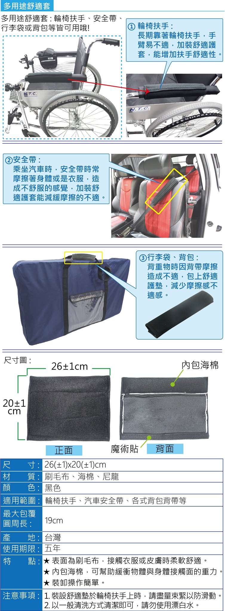 多用途舒適套:椅子扶手、輪椅扶手、背包背帶、汽車安全帶等等，接觸面積時感不適，幫助緩衝重力、壓力、摩擦力