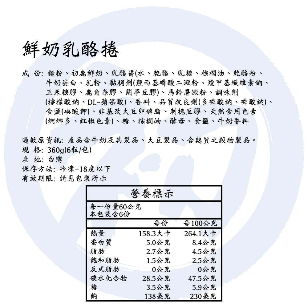 鮮奶乳酪捲，成份:麵粉、初鹿鮮奶、乳酪醬(水、乾酪、乳糖、棕櫚油、乾酪粉、牛奶蛋白、乳粉、黏稠劑(羥丙基磷酸二澱粉、羧甲基纖維素鈉、玉米糖膠、鹿角菜膠、關華豆膠)、馬鈴薯澱粉、調味劑，(檸檬酸鈉、DL-蘋果酸)、香料、品質改良劑(多磷酸鈉、磷酸鈉)、
