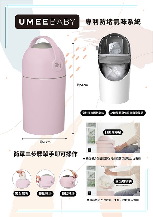 BABY 專利防堵氣味系統約26cmUMEE約51cm密封構造隔絕氣味 旋轉開關避免孩童寵物誤閒尿布簡單三步驟單手即可操作▶按住桶身側邊逆時針旋轉頂部取出垃圾袋取出垃圾袋丢入尿布轉動把手 把手可容納約25片尿布 任何垃圾袋皆適用
