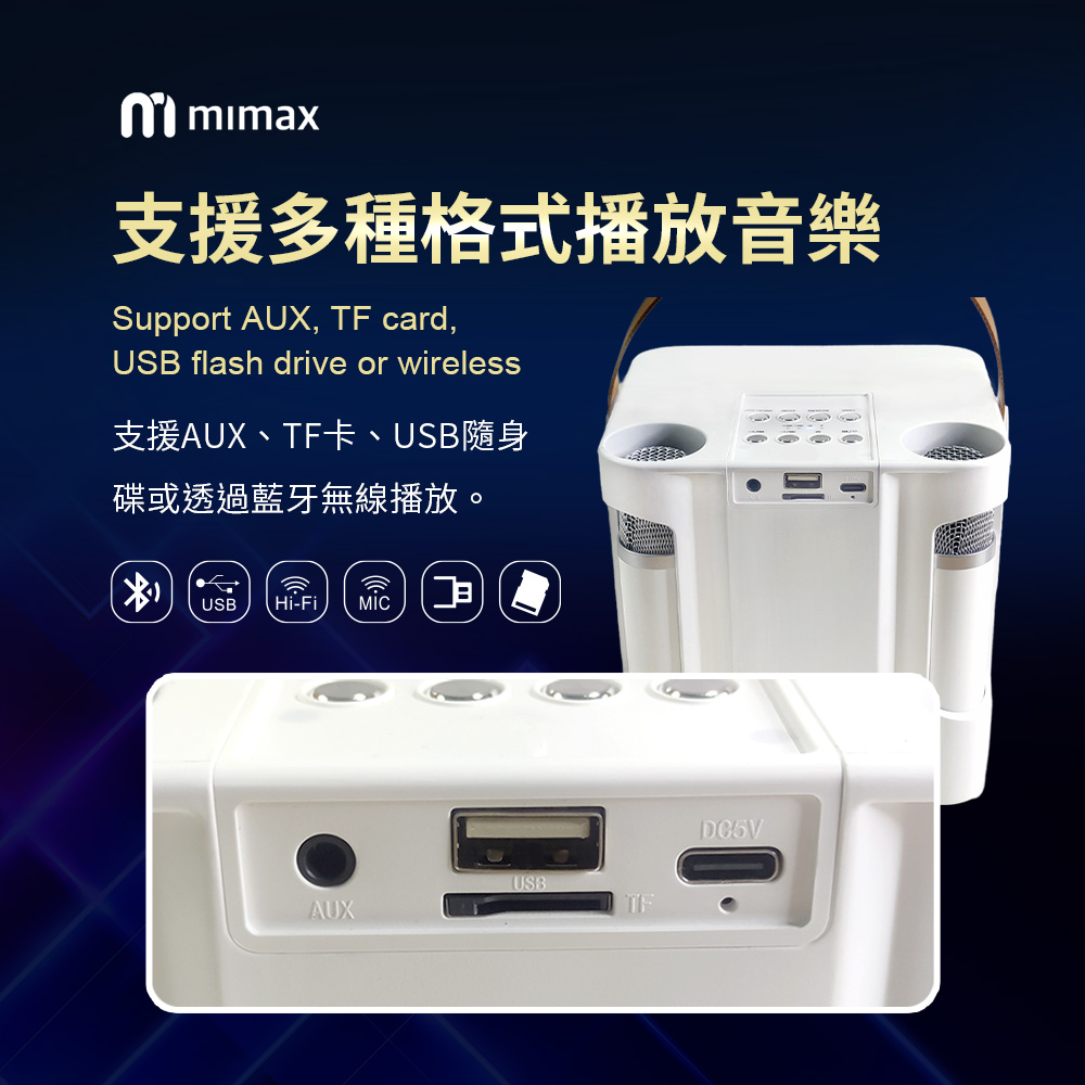 mmimax支援多種格式播放音樂Support AUX, TF card,USB flash drive or wireless支援AUX、TF卡、USB隨身碟或透過藍牙無線播放。USB Hi-Fi AUXUSBDC5V