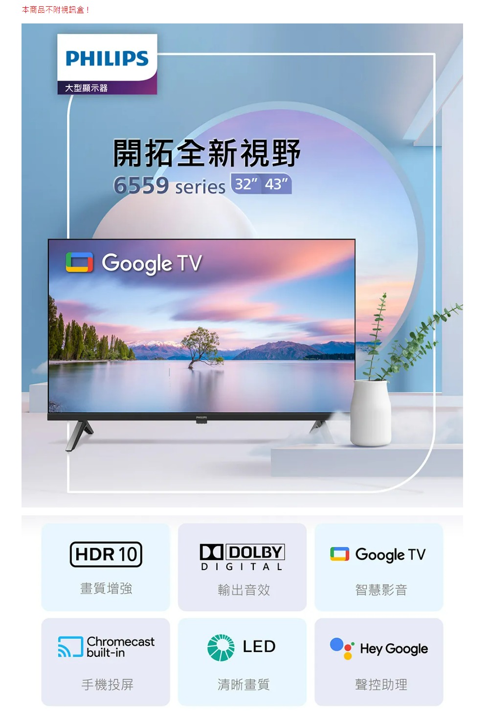 本商品不附視訊盒!PHILIPS大型顯示器開拓全新視野6559 series 32 43Google VHDR 10 TDOLBYDIGITALGoogle TV畫質增強輸出音效智慧影音Chromecastbuilt-inLEDHey Google手機投屏清晰畫質聲控助理