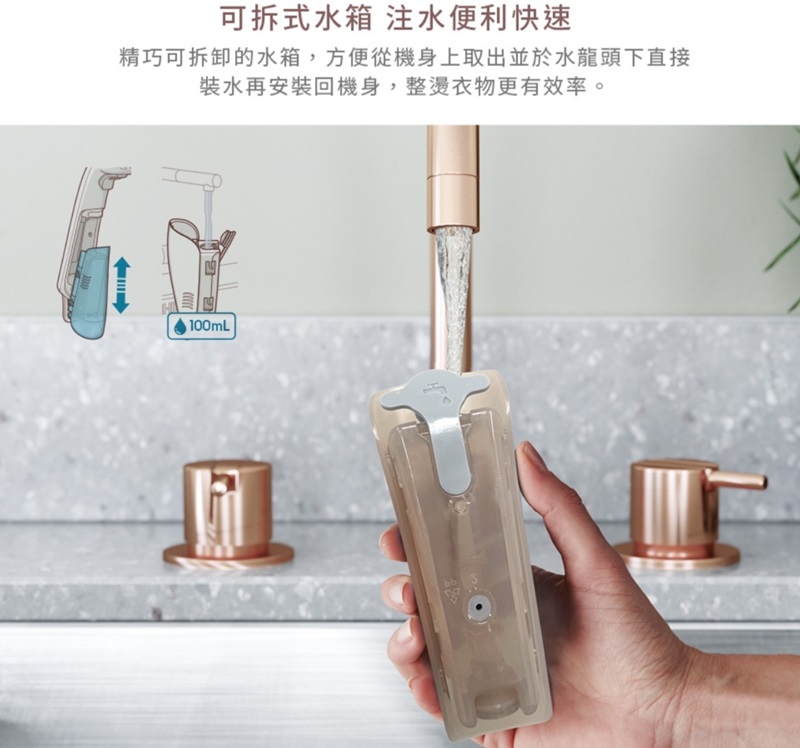 可拆式水箱 注水便利快速精巧可拆卸的水箱,方便從機身上取出並於水龍頭下直接裝水再安裝回機身,整燙衣物更有效率。100mL