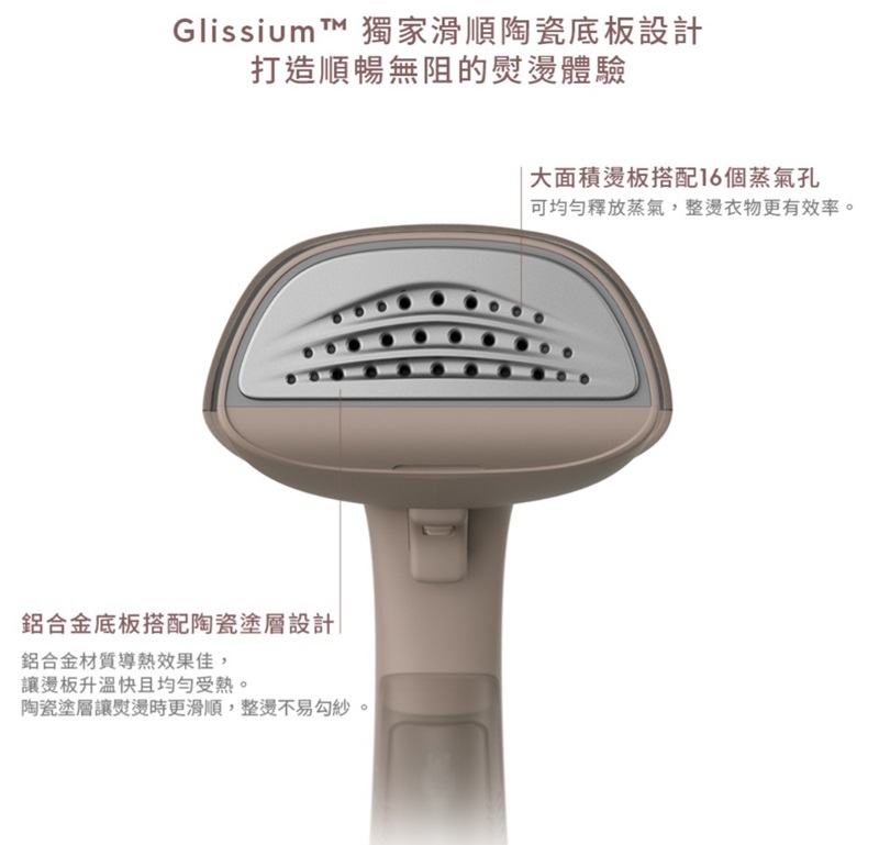 Glissium ™ 獨家滑順陶瓷底板設計打造順暢無阻的熨體驗鋁合金底板搭配陶瓷塗層設計|鋁合金材質導熱效果佳,讓燙板升溫快且均勻受熱。陶瓷塗層讓熨燙時更滑順,整燙不易勾紗。大面積燙板搭配16個蒸氣孔可均勻釋放蒸氣,整燙衣物更有效率。