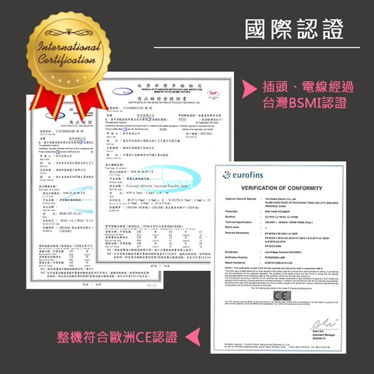 Internationalertification C國際認證商品設書 插頭、電線經過台灣BSMI認證       eurofinsVERIFICTION  CONFMITY  OF   OR A整機符合歐洲CE認證