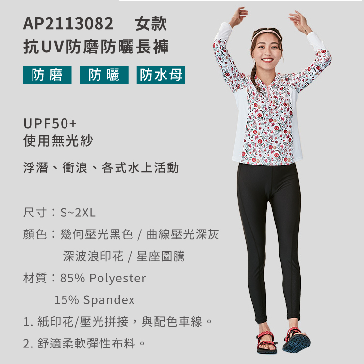 AP2113082女款抗UV防磨防曬長褲防磨防曬 |防水母|UPF50+使用無光紗浮潛、衝浪、各式水上活動尺寸:S~2XL顏色:幾何壓光黑色/曲線壓光深灰深波浪印花/星座圖騰材質:85% Polyester15% Spandex1. 紙印花/壓光拼接,與配色車線。2. 舒適柔軟彈性布料。