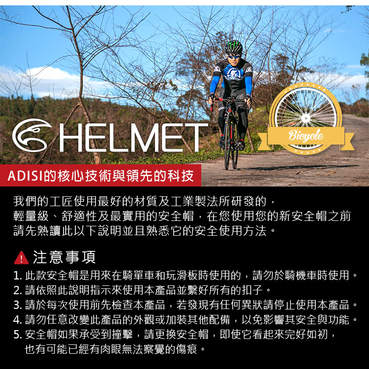 CHELMETADISI的核心技術與領先的科技我們的工匠使用最好的材質及工業製法所研發的,輕量級、舒適性及最實用的安全帽,在您使用您的新安全帽之前請先熟讀此以下說明並且熟悉它的安全使用方法注意事項1. 此款安全帽是用來在騎單車和玩滑板時使用的,請勿於騎機車時使用。2. 請依照此說明指示來使用本產品並繫好所有的扣子。3. 請於每次使用前先檢查本產品,若發現有任何異狀請停止使用本產品4. 請勿任意改變此產品的外觀或加裝其他配備,以免影響其安全與功能5. 安全帽如果承受到撞擊,請更換安全帽,即使它看起來完好如初,也有可能已經有肉眼無法察覺的傷痕。。