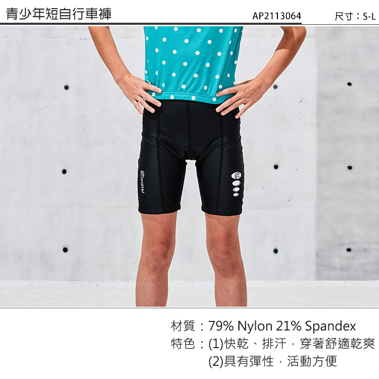 青少年短自行車褲AP2113064尺寸:S-L材質:79% Nylon 21% Spandex特色:(1)快乾、排汗穿著舒適乾爽(2)具有彈性,活動方便