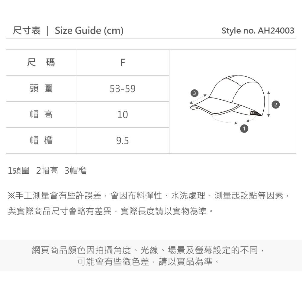 尺寸表 | Size Guide (cm)尺碼F頭圍53-59帽 高10Style no. AH24003帽檐1頭圍 2帽高 3帽檐9.5※手工測量會有些許誤差,會因布料彈性、水洗處理、測量起訖點等因素,與實際商品尺寸會略有差異,實際長度請以實物為準。網頁商品顏色因拍攝角度、光線、場景及螢幕設定的不同,可能會有些微色差,請以實品為準。