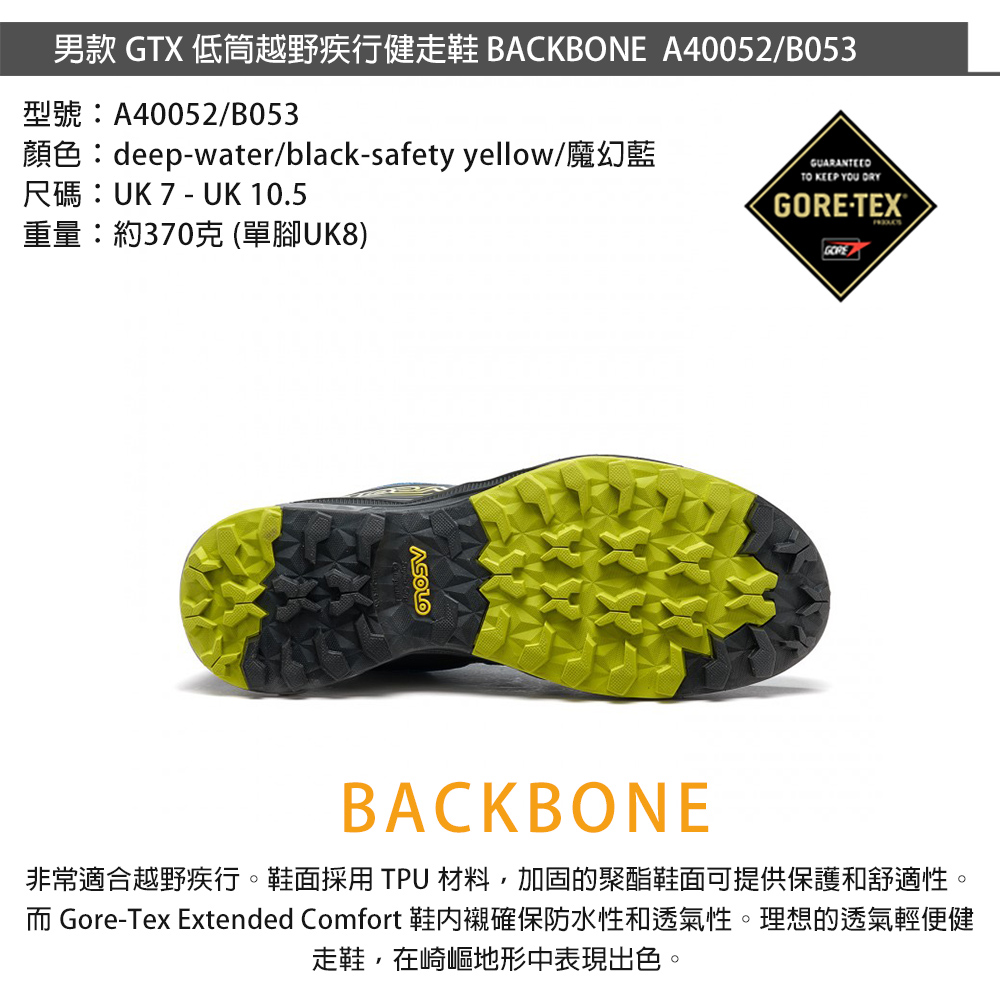 男款 GTX 低筒越野疾行健走鞋 BACKBONE A40052/B053型號:A40052/B053顏色:deepwater/black-safety yellow/魔幻藍尺碼:UK 7 - UK 10.5重量:約370克 (單腳UK8)ASOLOGUARANTEEDTO KEEP YOU -GOREBACKBONE非常適合越野疾行。鞋面採用TPU 材料,加固的聚酯鞋面可提供保護和舒適性。 Gore-Tex Extended Comfort 鞋確保防水性和透氣性。理想的透氣輕便健走鞋,在崎嶇地形中表現出色。