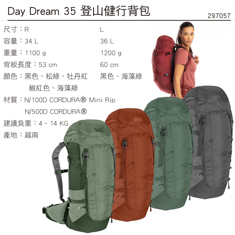 Day Dream 35登山健行背包 297057尺寸:R顏色:黑色、松綠、牡丹紅容量:34 L重量:1100g背板長度:53 cm黑色36 L1200gp60 cm材質:N/100D CORDURAⓇ Mini RipN/500D CORDURAⓇ建議負載:8~18 KG背負系統:Shield Pro產地:越南BACH