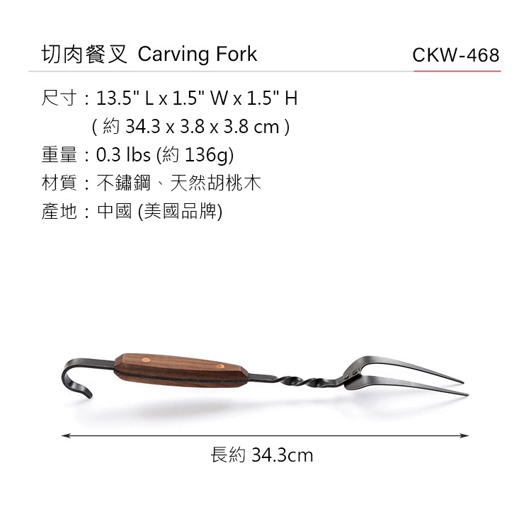 切肉餐叉 Carving Fork尺寸:13.5 L  1.5 W x 1.5 H(34.3 x 3.8 x 3.8 cm )重量:0.3  (約 136g)材質:不鏽鋼、天然胡桃木產地:中國 (美國品牌)CKW-468長約 34.3cm