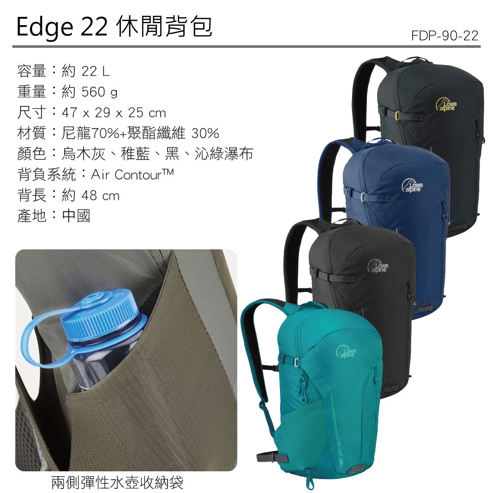 Ede 22 休閒背包容量:約 22 L重量:約 560 g尺寸:47  29 x 25 cm材質:尼龍70%+聚酯纖維 30%顏色:烏木灰、稚藍、黑、沁綠瀑布背負系統:Air ContourTMFDP-90-22背長:約 48 cm產地:中國兩側彈性水壺收納袋Lowealpine