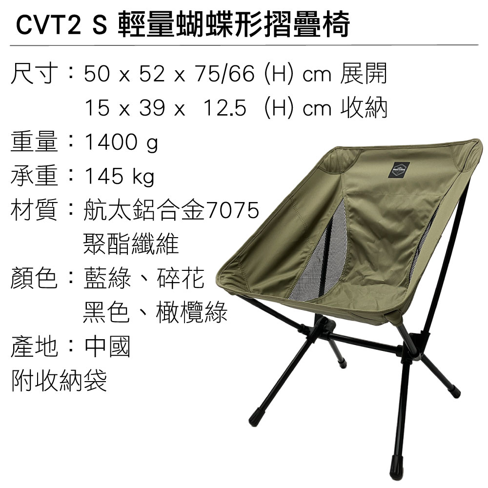 CVT2 S 輕量蝴蝶形摺疊椅尺寸:50 x 52 x 75/66 (H) cm 展開15 x 39 x 12.5(H) cm 收納重量:1400 g承重:145 kg材質:航太鋁合金7075聚酯纖維顏色:藍綠、碎花黑色、橄欖綠產地:中國附收納袋