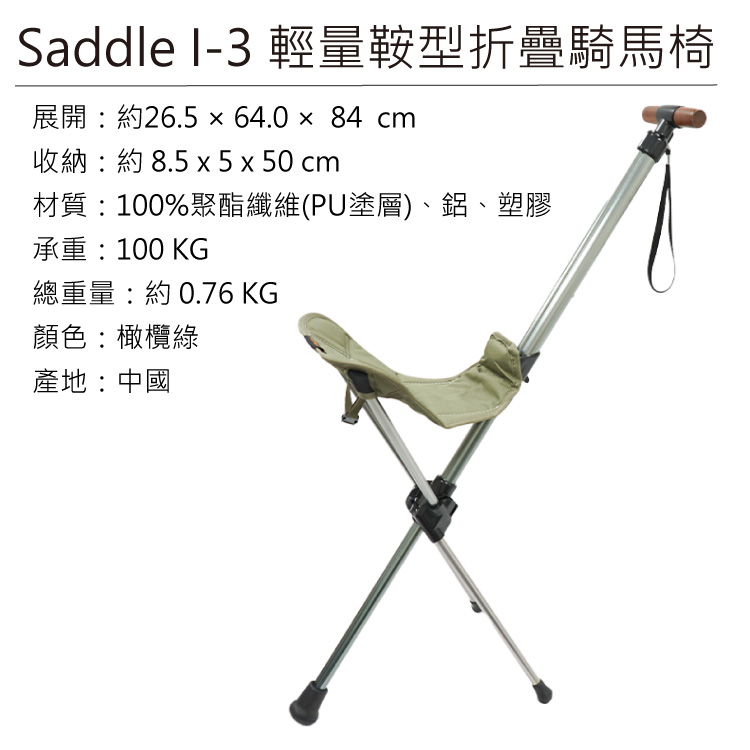 Saddle I-3 輕量鞍型折疊騎馬椅展開:約26.5  64.0  84 cm收納:約 8.5 x 5 x 50 cm材質:100%聚酯纖維(PU塗層)、鋁、塑膠承重:100 KG總重量:約0.76 KG顏色:橄欖綠產地:中國