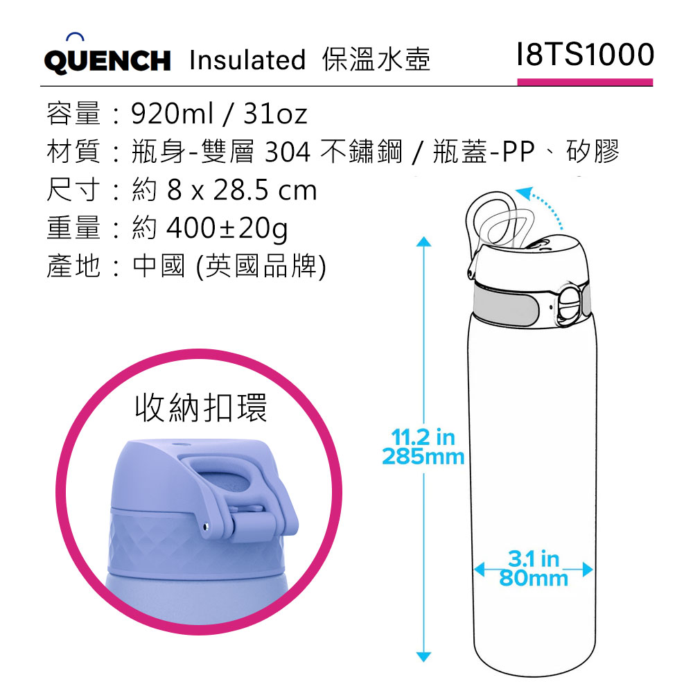 QUENCH Insulated 保溫水壺18TS1000容量: 920ml / 材質:瓶身-雙層 304 不鏽鋼/瓶蓋-PP、矽膠尺寸:約8 x 28.5 cm重量:約400±20g產地:中國 (英國品牌)收納扣環11.2 in285mm3.1 in80mm