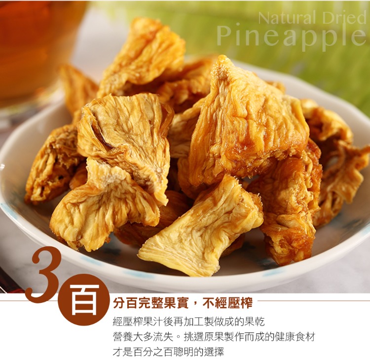 3百Natural Pineapple百完整果實,不經壓榨經壓榨果汁後再加工製做成的果乾營養大多流失。挑選原果製作而成的健康食材才是百分之百聰明的選擇