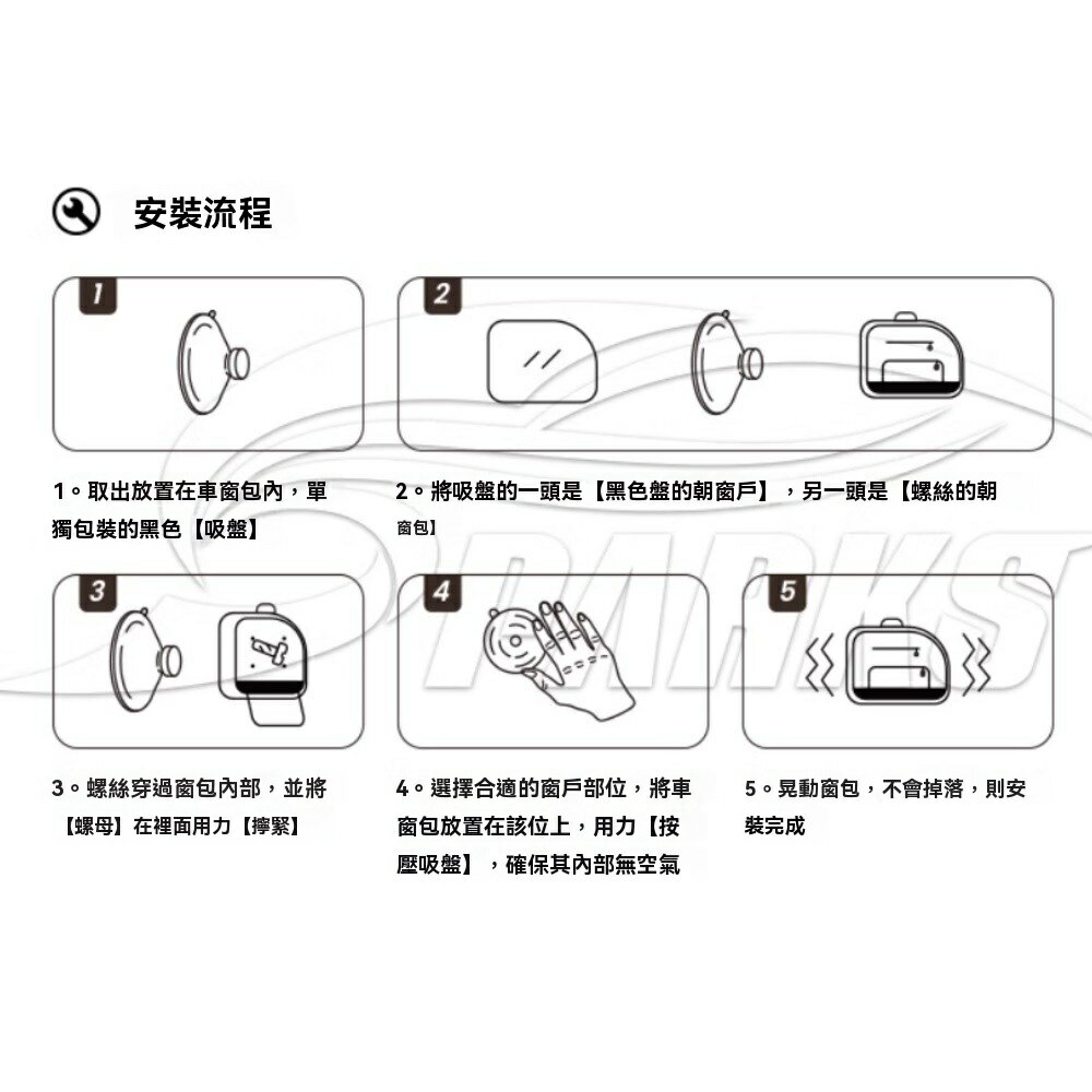 安裝流程1。取出放置在車窗包內,單獨包裝的黑色【吸盤322。將吸盤的一頭是【黑色盤的朝窗戶】,另一頭是【螺絲的朝窗包】53。螺絲穿過窗包內部,並將【螺母】在裡面用力【擰緊】4。選擇合適的窗戶部位,將車窗包放置在該位上,用力【按壓吸盤】, 確保其內部無空氣5。晃動窗包,不會掉落,則安裝完成