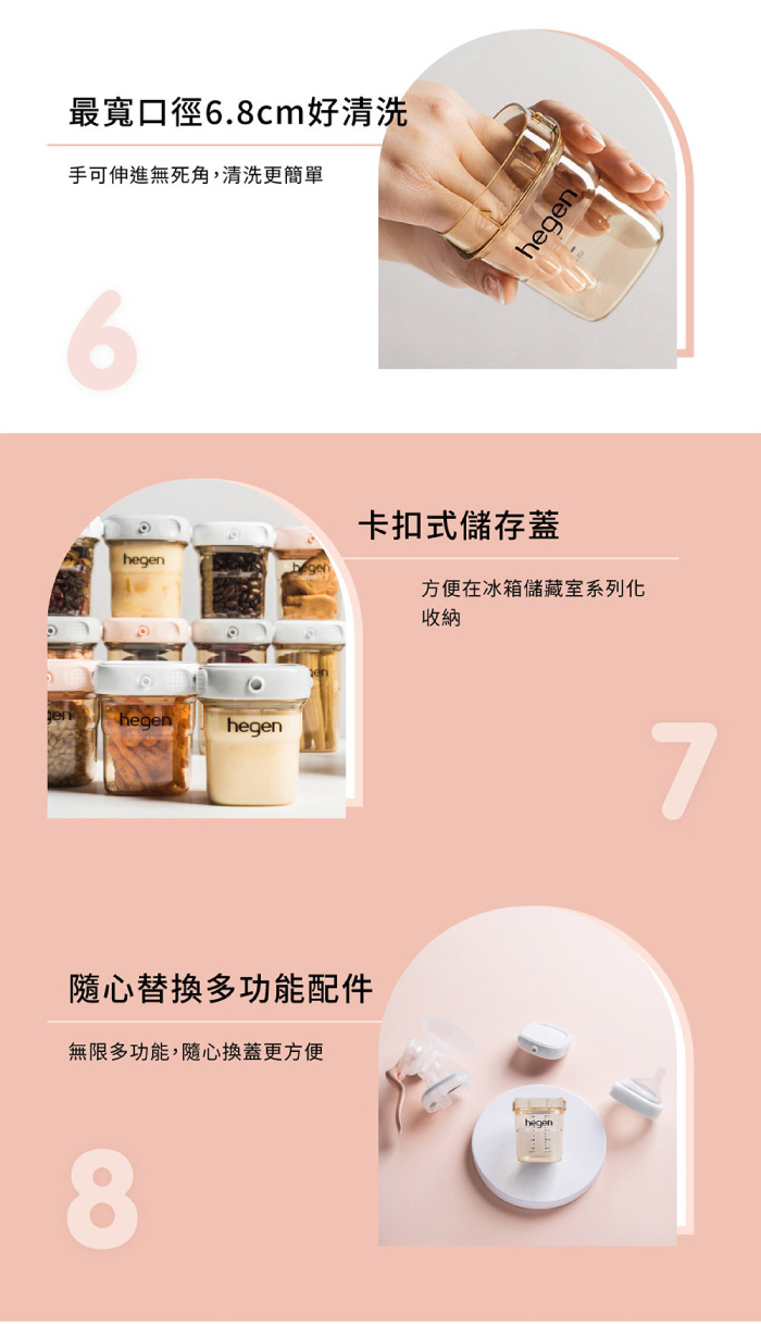 最寬口徑6.8cm好清洗手可伸進無死角,清洗更簡單6hegenhegen隨心替換多功能配件無限多功能,隨心換蓋更方便8hegen卡扣式儲存蓋方便在冰箱儲藏室系列化收納hegen7
