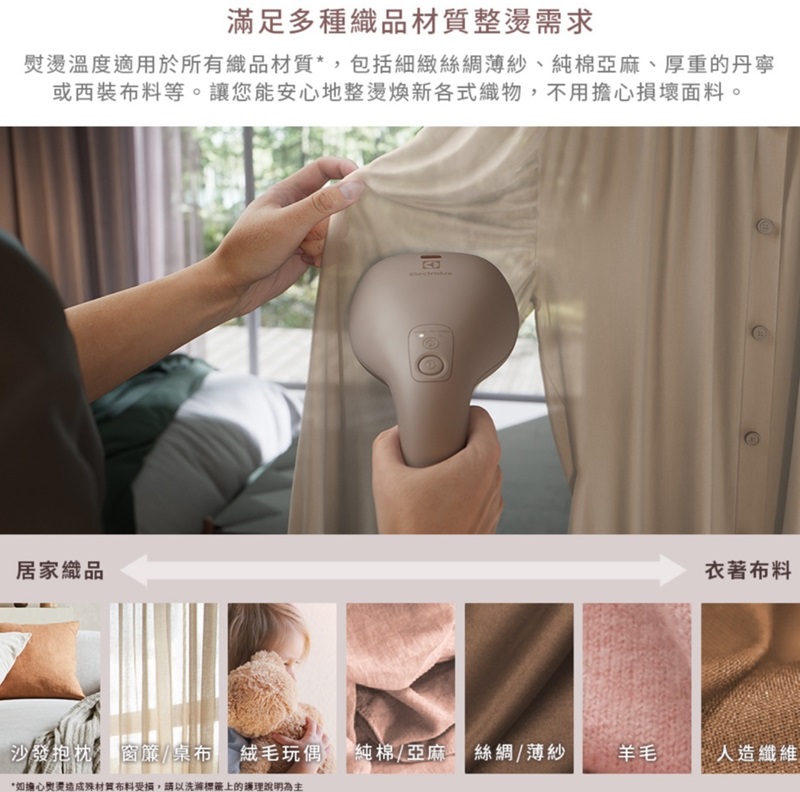 滿足多種織品整燙需求熨燙溫度適用於所有織品材質*,包括細緻絲綢薄紗、純棉亞麻、厚重的丹寧或西裝等。讓您能安心地整燙煥新各式織物,不用擔心損壞面料。居家織品A衣著布料沙發抱枕窗簾/桌布 絨毛玩偶 純棉/亞麻絲綢/薄紗羊毛人造纖維*如擔心熨燙造成殊材質布料受損,請以洗上的護理說明為主