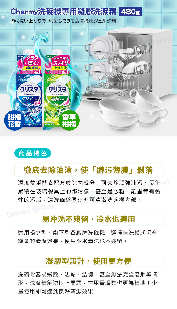 Charmy碗專用凝膠潔精 480g輝く洗い上がり、除菌もできる食洗機用ジェル洗剤NEWグラスNEWのニオイarx+ 輝スッキリ徹底洗净~.徹底洗浄No.CHARMYクリスタ洗機用洗CHARMYクリスタ食洗用洗消臭除菌仕上がりで実感仕上がりで実感甜橙花香香草柑橘Buy商品特色徹底去除油漬,使「髒污薄膜」剝落添加雙重酵素配方與除菌成分,可去除頑強油污、長年累積在玻璃餐具上的髒污膜,甚至是飯粒、雞蛋等有黏性的污垢,清洗碗盤同時亦可清潔洗碗機。 e-Buy易沖洗不殘留,冷水也適用適用獨立型、廚下型各廠牌洗碗機,選擇快洗模式仍有顯著的清潔效果,使用冷水清洗也不殘留。凝膠型設計,使用更方便洗碗粉容易飛散、沾黏、結塊,甚至無法完全溶解等情形,洗潔精解決以上問題,在用量調整也更為精準!少量使用即可達到良好清潔效果。