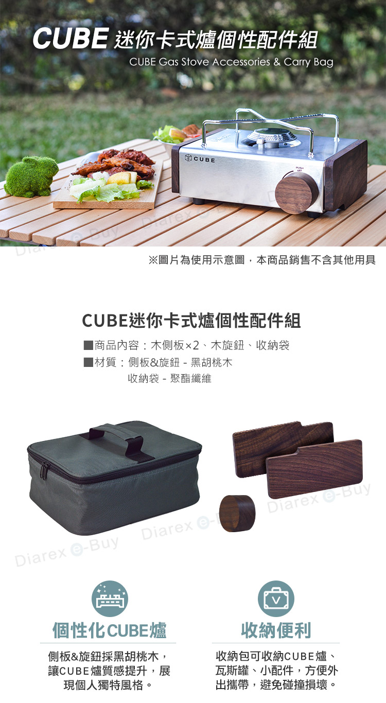 CUBE 迷你卡式爐個性配件組CUBE Gas Stov Accessories & Carry BagCUBE※圖片為使用示意圖,本商品銷售不含其他用具CUBE迷你卡式爐個性配件組商品內容:木側板2、木旋鈕、收納袋■材質:側板&旋鈕黑胡桃木收納袋 - 聚酯纖維Diarex -BuyDiarex -Diarex e-Buy個性化 CUBE爐側板&旋鈕採黑胡桃木,讓CUBE爐質感提升,展現個人獨特風格收納便利收納包可收納CUBE爐瓦斯罐、小配件,方便外出攜帶,避免碰撞損壞。