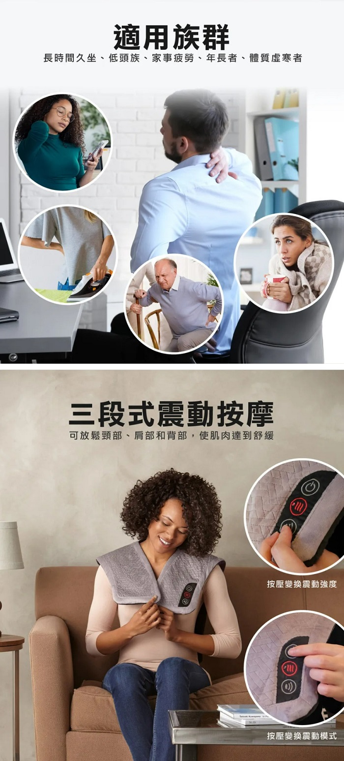 適用族群長時間久坐、低頭族、家事疲勞、年長者、體質虛寒者三段式震動按摩可放鬆頸部、肩部和背部,使肌肉達到舒緩按壓變換震動強度按壓變換震動模式