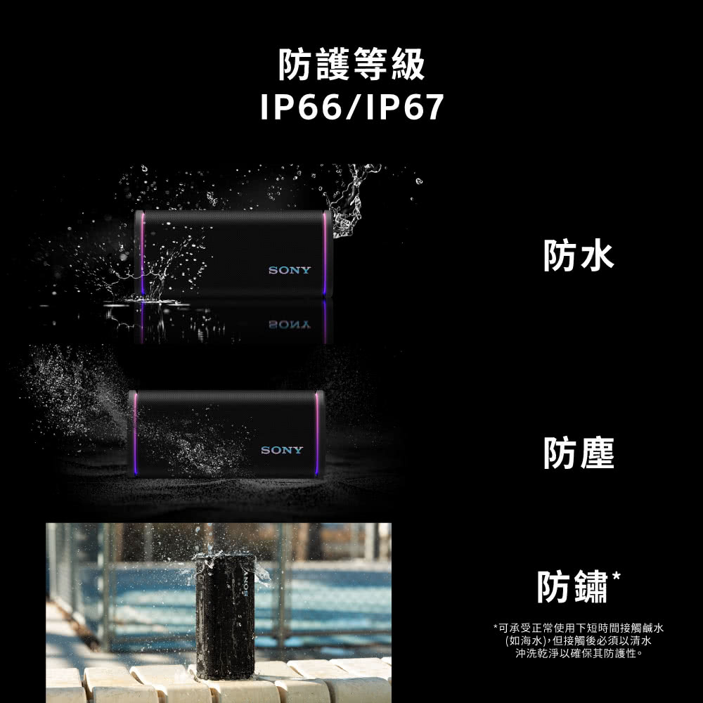 防護等級IP66/IP67防水SONYSONY防塵防鏽**可承受正常使用下短時間接觸鹹水(如海水),但接觸後必須以清水沖洗乾淨以確保其防護性。