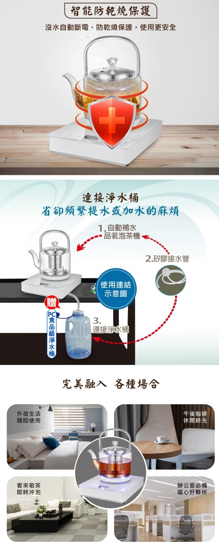 智能防乾燒保護沒水自動斷電,防乾燒保護,使用更安全+連接省卻頻繁提水或加水的麻煩1.自動補水品茗泡茶外宿生活隨即使用淨水桶使用連結示意圖3.連接淨水桶2.矽膠接水管完美融入各種場合午後咖啡休閒時光客來敬茶即時沖泡辦公室必備暖心好夥伴