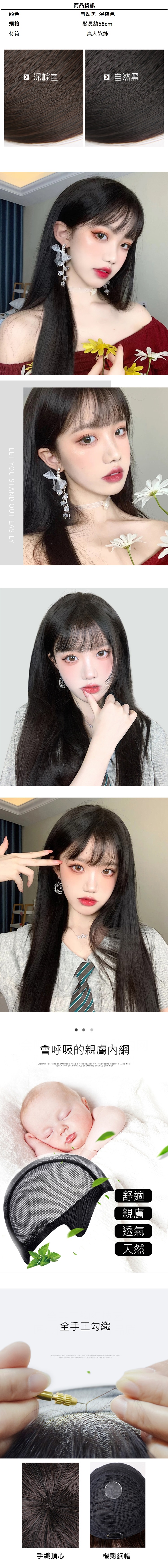 顏色規格材質商品資訊自然黑 深棕色髮長約58cm真人髮絲 深棕色 自然黑LET YOU STND OUT EASILY會呼吸的親膚內網LIGHTWEIGHT AND BREATHABLE TENS  THOUSANDS OF HYCOMB MESH  MAKE THESCALP MOR COMFORTABLE BREATHING STERILE SKIN NET全手工勾織舒適親膚透氣天然 A     ALL  OF    ONE        SHORT   手織頂心機製網帽
